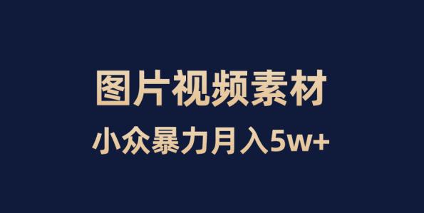 小众暴力，零成本，靠卖图片视频素材月入5W+-云创网