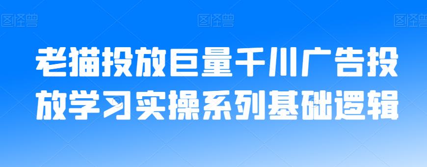 老猫投放巨量千川广告投放学习实操系列基础逻辑-云创网