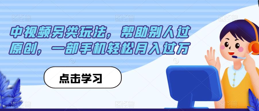 中视频另类玩法，帮助别人过原创，一部手机轻松月入过万【揭秘】-云创网