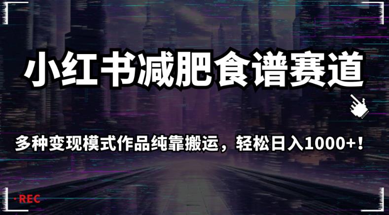 小红书减肥食谱赛道，多种变现模式作品纯靠搬运，轻松日入1000+！【揭秘】-云创网