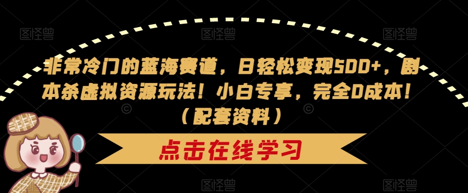 非常冷门的蓝海赛道，日轻松变现500+，剧本杀虚拟资源玩法！小白专享，完全0成本！（配套资料）-云创网