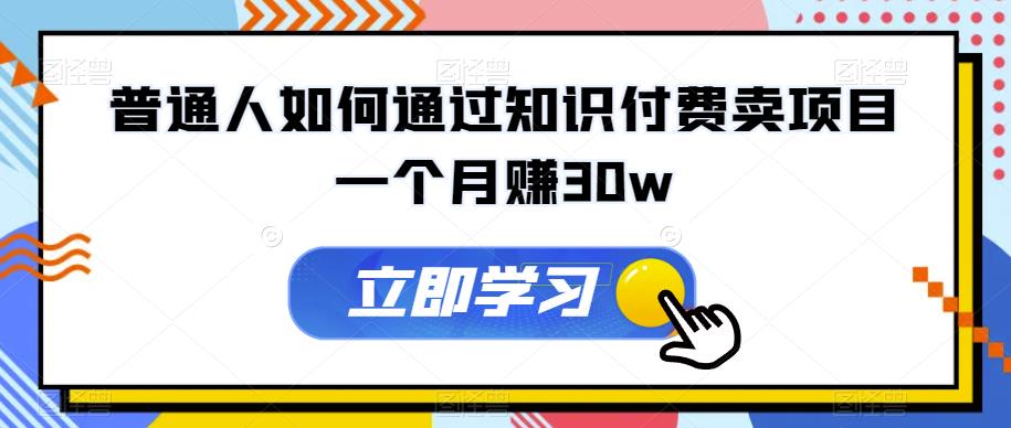 普通人如何通过知识付费卖项目一个月赚30w-云创网