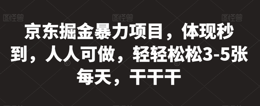 京东掘金暴力项目，体现秒到，人人可做，轻轻松松3-5张每天，干干干【揭秘】-云创网