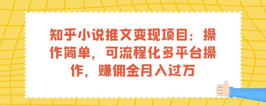 知乎小说推文变现项目：操作简单，可流程化多平台操作，赚佣金月入过万-云创网