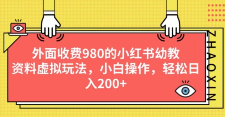 外面收费980的小红书幼教资料虚拟玩法，小白操作，轻松日入200+-云创网