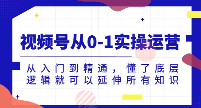 视频号从0-1实操运营，从入门到精通，懂了底层逻辑就可以延伸所有知识-云创网