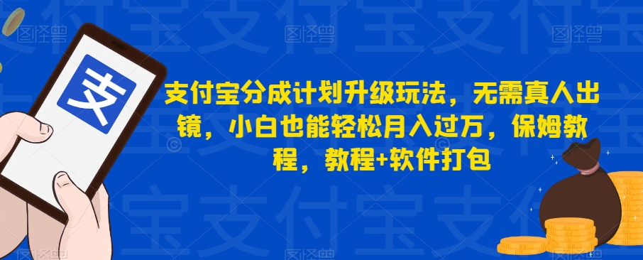 支付宝分成计划升级玩法，无需真人出镜，小白也能轻松月入过万，保姆教程，教程+软件打包-云创网