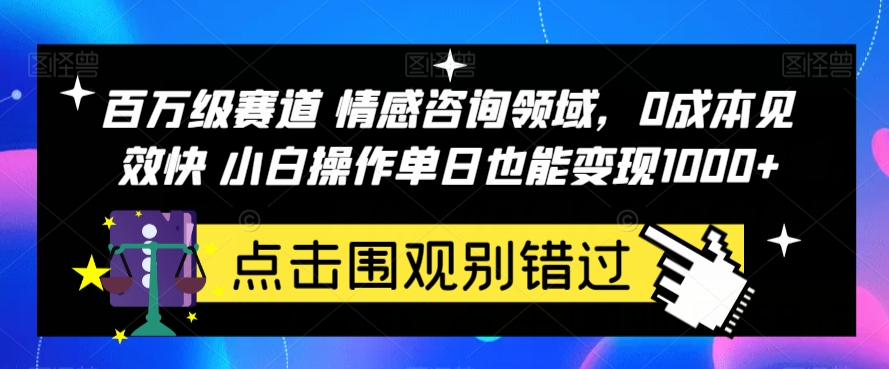 百万级赛道情感咨询领域，0成本见效快小白操作单日也能变现1000+【揭秘】-云创网