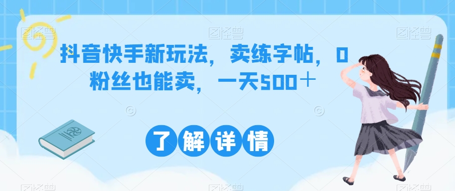 抖音快手新玩法，卖练字帖，0粉丝也能卖，一天500＋-云创网