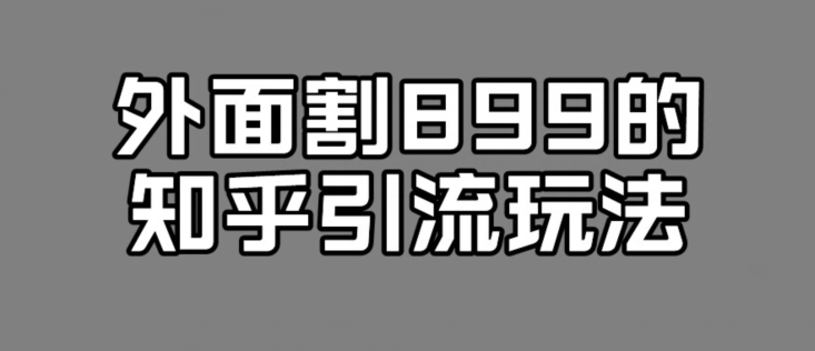 外面收费899的知乎引流新玩法，文章爆了的话，一天引流200+，不是问题-云创网