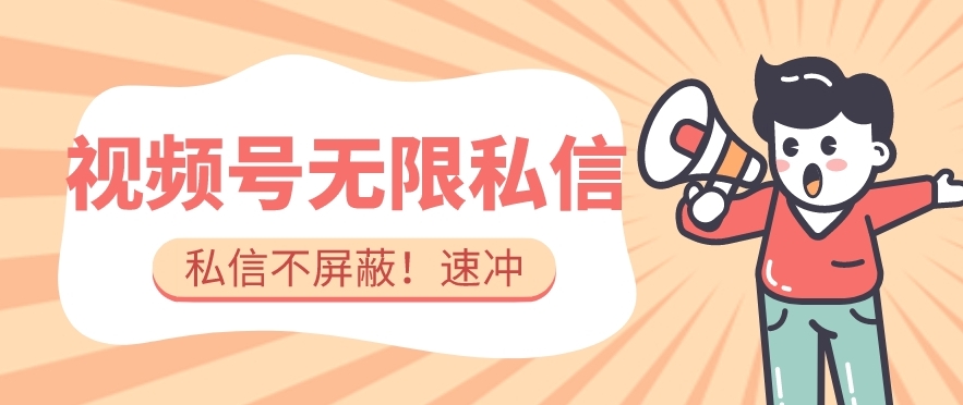 全球首发-视频号无限私信术-直接触达不屏蔽【揭秘】-云创网