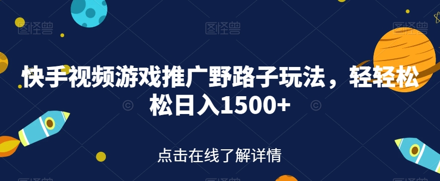 快手视频游戏推广野路子玩法，轻轻松松日入1500+【揭秘】-云创网