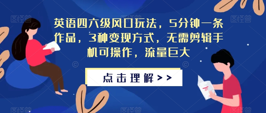 英语四六级风口玩法，5分钟一条作品，3种变现方式，无需剪辑手机可操作，流量巨大【揭秘】-云创网