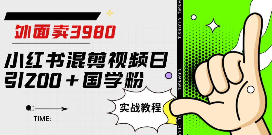 外面卖3980小红书混剪视频日引200+国学粉实战教程【揭秘】-云创网