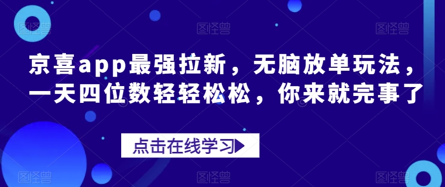 京喜app最强拉新，无脑放单玩法，一天四位数轻轻松松，你来就完事了-云创网