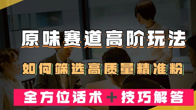 短视频原味赛道高阶玩法，如何筛选高质量精准粉？全方位话术＋技巧解答【揭秘】-云创网