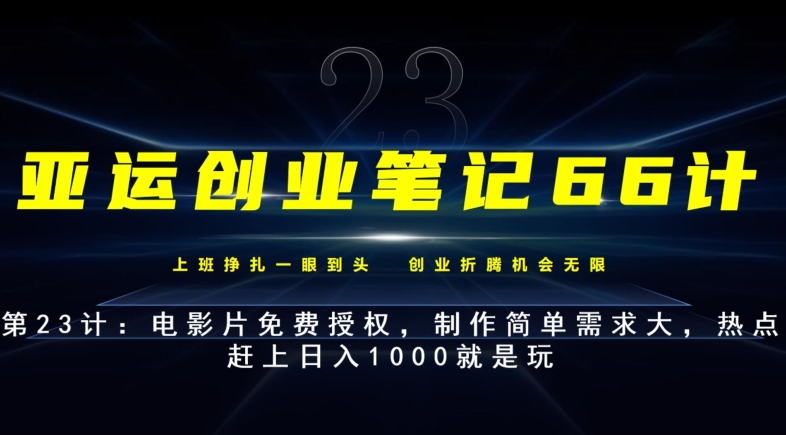 亚运创业笔记66计第23计：电影片免费授权，制作简单需求大，热点赶上日入1000就是玩-云创网