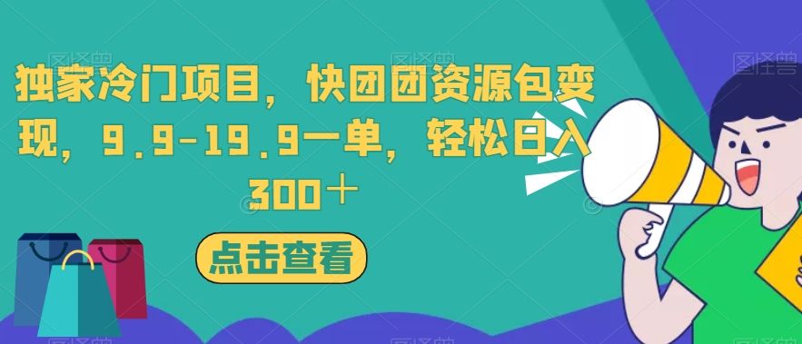 独家冷门项目，快团团资源包变现，9.9-19.9一单，轻松日入300＋【揭秘】-云创网