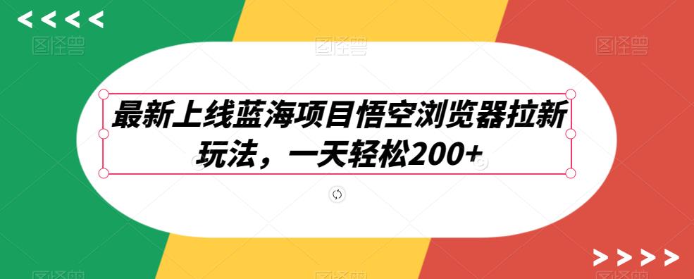 最新上线蓝海项目悟空浏览器拉新玩法，一天轻松200+-云创网