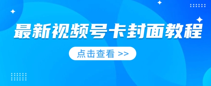 最新视频号卡封面教程​，适合做视频号的兄弟们，学习一下，免费分享-云创网