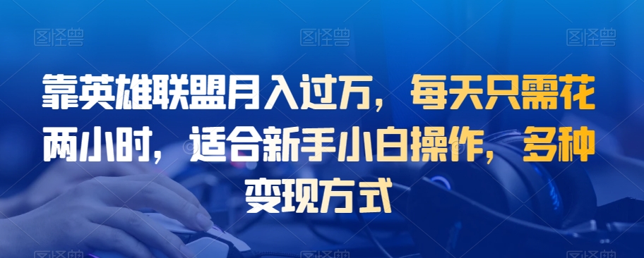 靠英雄联盟月入过万，每天只需花两小时，适合新手小白操作，多种变现方式-云创网