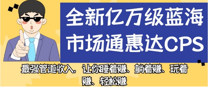 全新亿万级蓝海市场通惠达cps，最强管道收入，让你睡着赚、躺着赚、玩着赚、轻松赚【揭秘】-云创网