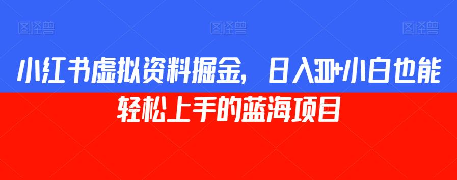 小红书虚拟资料掘金，日入300+小白也能轻松上手的蓝海项目【揭秘】-云创网