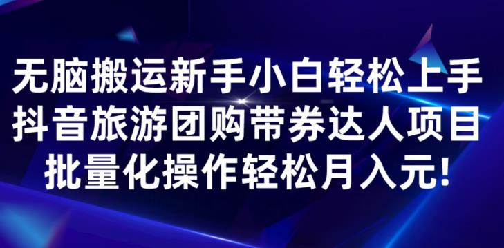 无脑搬运小白轻松上手，快手抖音旅游团购带券达人项目，批量化操作轻松月入元!-云创网