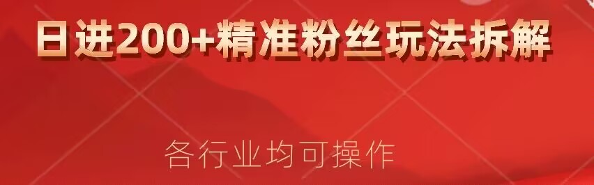 日进200+精准粉丝详细拆解教程，各行业通用小白即可上手-云创网