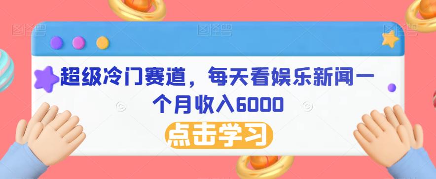 超级冷门赛道，每天看娱乐新闻一个月收入6000-云创网