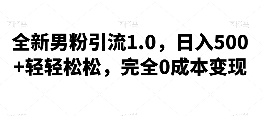 全新男粉引流1.0，日入500+轻轻松松，完全0成本变现，附带神秘资料-云创网