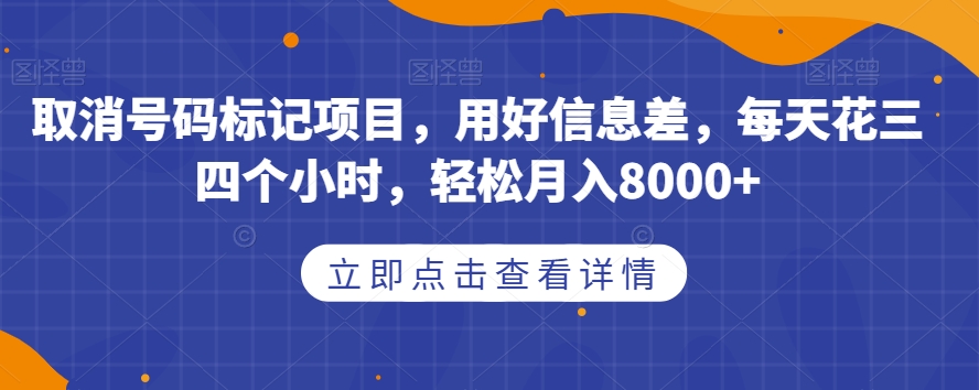 取消号码标记项目，用好信息差，每天花三四个小时，轻松月入8000+【揭秘】-云创网