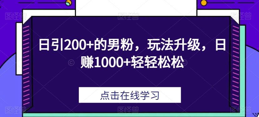 日引200+的男粉，玩法升级，日赚1000+轻轻松松-云创网