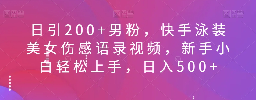 日引200+男粉，快手泳装美女伤感语录视频，新手小白轻松上手，日入500+-云创网