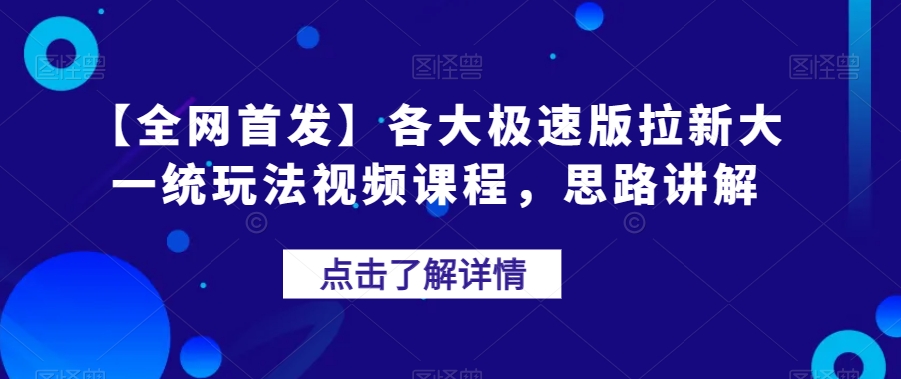 【全网首发】各大极速版拉新大一统玩法视频课程，思路讲解【揭秘】-云创网