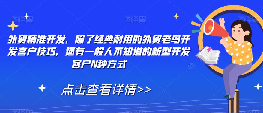 外贸精准开发，除了经典耐用的外贸老鸟开发客户技巧，还有一般人不知道的新型开发客户N种方式-云创网