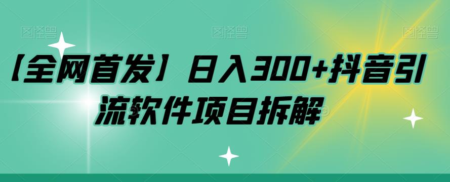 【全网首发】日入300+抖音引流软件项目拆解【揭秘】-云创网