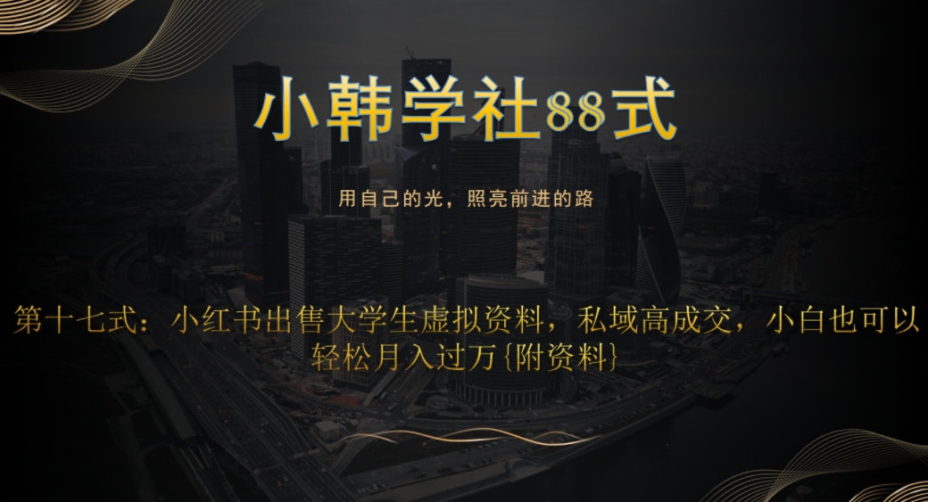 小韩学社88式第十七式：0成本项目，小红书出售大学生虚拟资料，私域高成交，小白也可以轻松月入过万{附资料}-云创网