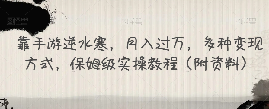 靠手游逆水寒，月入过万，多种变现方式，保姆级实操教程（附资料）-云创网