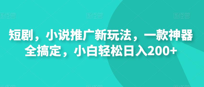 短剧，小说推广新玩法，一款神器全搞定，小白轻松日入200+-云创网