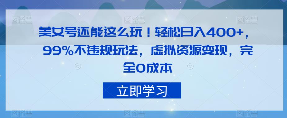 美女号还能这么玩！轻松日入400+，99%不违规玩法，虚拟资源变现，完全0成本【揭秘】-云创网