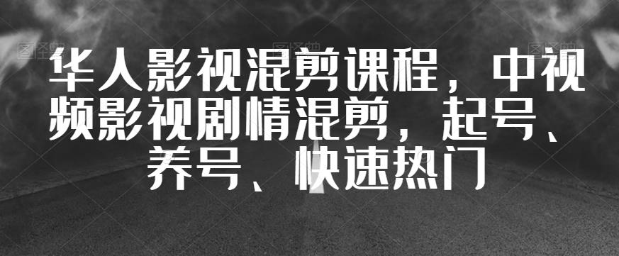 华人影视混剪课程，中视频影视剧情混剪，起号、养号、快速热门-云创网