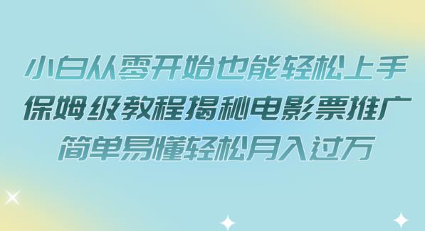 小白从零开始也能轻松上手，保姆级教程揭秘电影票推广，简单易懂轻松月入过万【揭秘】-云创网