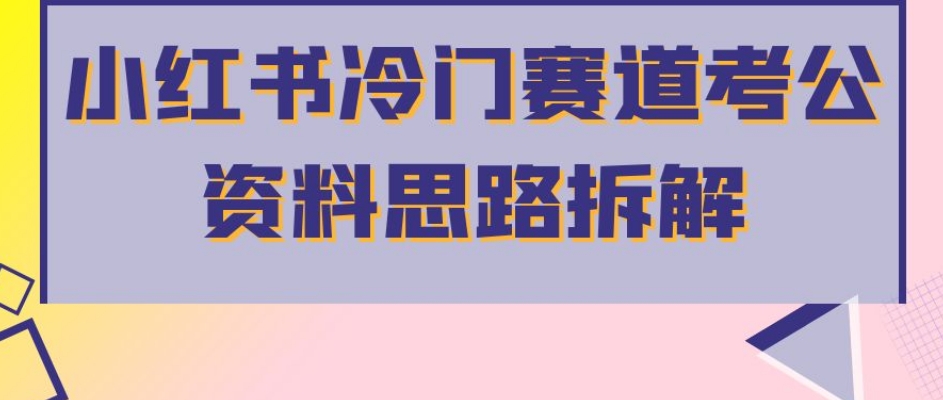 小红书冷门赛道考公资料思路拆解，简单搬运无需操作，转化高涨粉快轻松月入过万-云创网