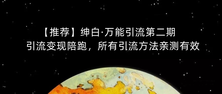 【推荐】绅白·万能引流第二期，引流变现陪跑，所有引流方法亲测有效-云创网