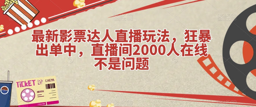 最新影票达人直播玩法，狂暴出单中，直播间2000人在线不是问题【揭秘】-云创网