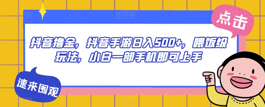 抖音撸金，抖音手游日入500+，喂饭级玩法，小白一部手机即可上手【揭秘】-云创网