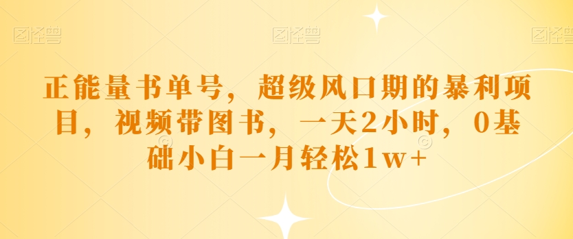 正能量书单号，超级风口期的暴利项目，视频带图书，一天2小时，0基础小白一月轻松1w+-云创网