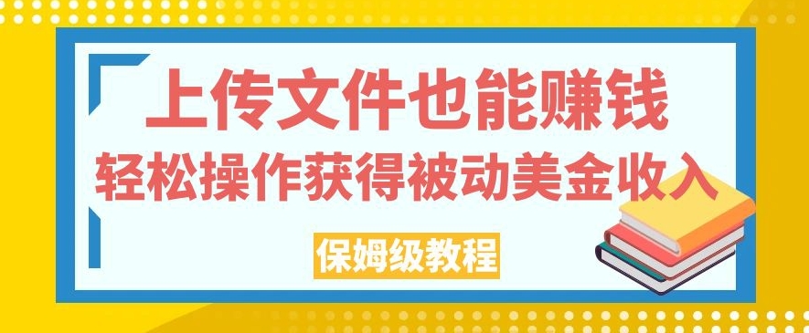 上传文件也能赚钱，轻松操作获得被动美金收入，保姆级教程【揭秘】-云创网