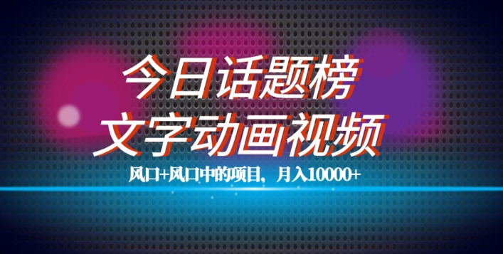 最新今日话题+文字动画视频风口项目教程，单条作品百万流量，月入10000+【揭秘】-云创网